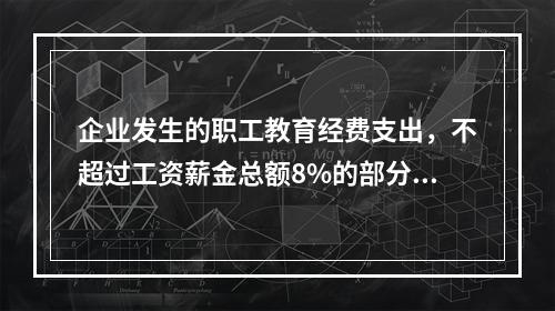 企业发生的职工教育经费支出，不超过工资薪金总额8%的部分，准