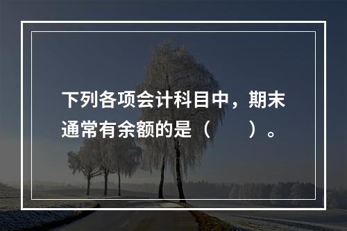 下列各项会计科目中，期末通常有余额的是（　　）。