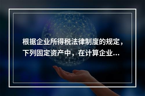 根据企业所得税法律制度的规定，下列固定资产中，在计算企业所得