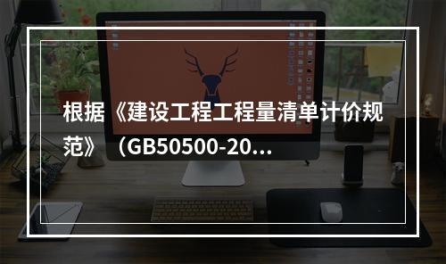 根据《建设工程工程量清单计价规范》（GB50500-2013