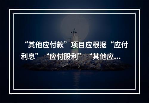 “其他应付款”项目应根据“应付利息”“应付股利”“其他应付款