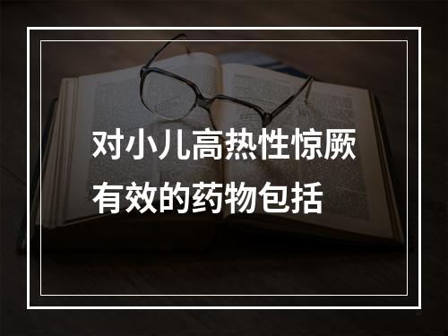 对小儿高热性惊厥有效的药物包括