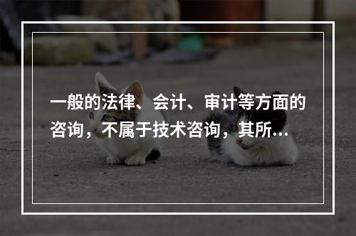 一般的法律、会计、审计等方面的咨询，不属于技术咨询，其所立合