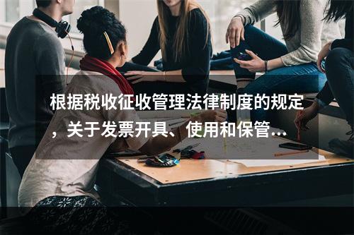 根据税收征收管理法律制度的规定，关于发票开具、使用和保管的下