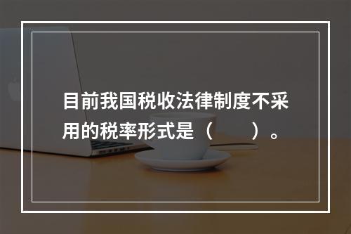 目前我国税收法律制度不采用的税率形式是（　　）。