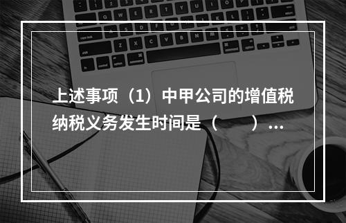 上述事项（1）中甲公司的增值税纳税义务发生时间是（　　）。