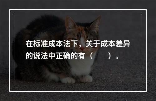 在标准成本法下，关于成本差异的说法中正确的有（　　）。