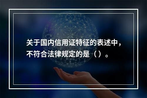 关于国内信用证特征的表述中，不符合法律规定的是（ ）。