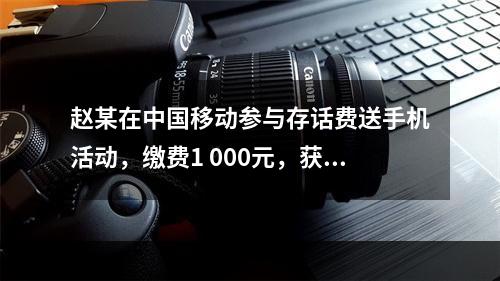 赵某在中国移动参与存话费送手机活动，缴费1 000元，获赠四