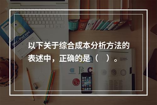 以下关于综合成本分析方法的表述中，正确的是（　）。