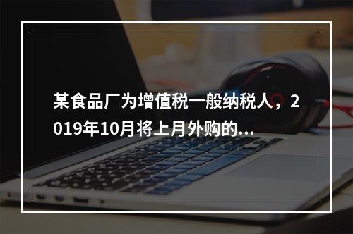 某食品厂为增值税一般纳税人，2019年10月将上月外购的副食