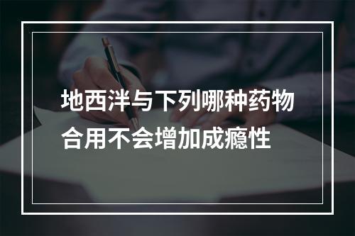 地西泮与下列哪种药物合用不会增加成瘾性