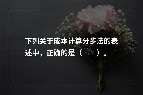 下列关于成本计算分步法的表述中，正确的是（　　）。