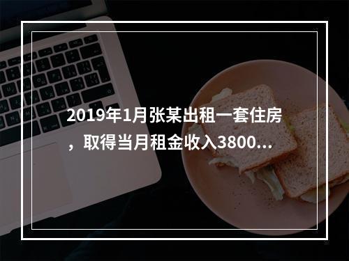 2019年1月张某出租一套住房，取得当月租金收入3800元，