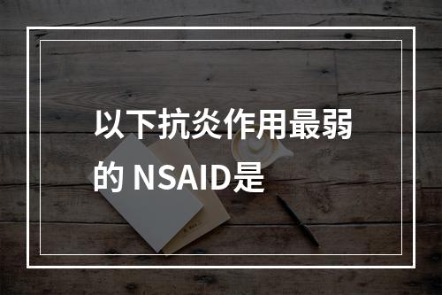 以下抗炎作用最弱的 NSAID是