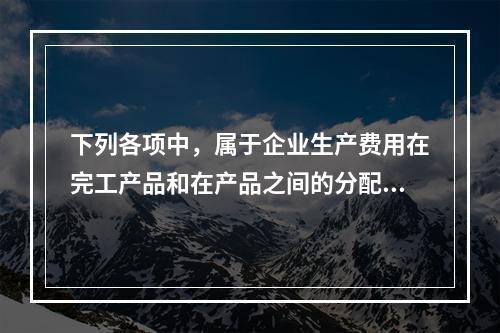 下列各项中，属于企业生产费用在完工产品和在产品之间的分配方法