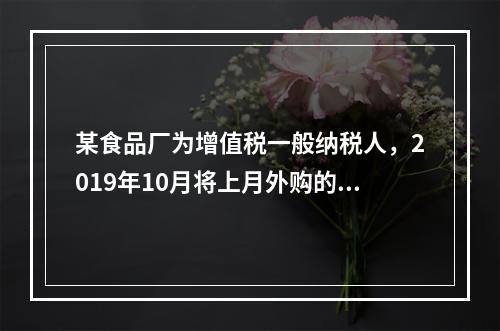 某食品厂为增值税一般纳税人，2019年10月将上月外购的副食