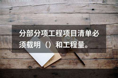 分部分项工程项目清单必须载明（）和工程量。