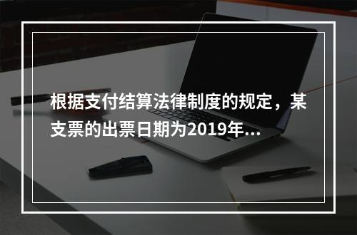 根据支付结算法律制度的规定，某支票的出票日期为2019年10