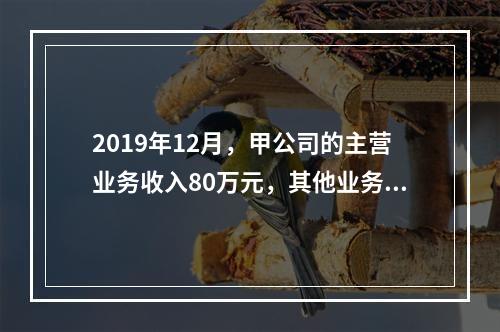 2019年12月，甲公司的主营业务收入80万元，其他业务收入