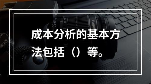 成本分析的基本方法包括（）等。