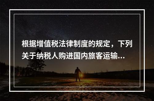 根据增值税法律制度的规定，下列关于纳税人购进国内旅客运输服务