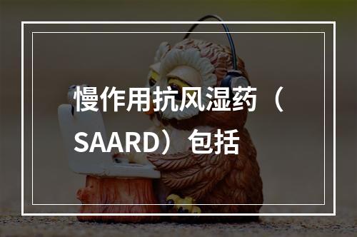 慢作用抗风湿药（SAARD）包括