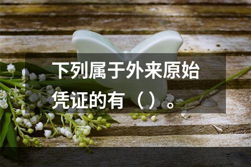 下列属于外来原始凭证的有（ ）。