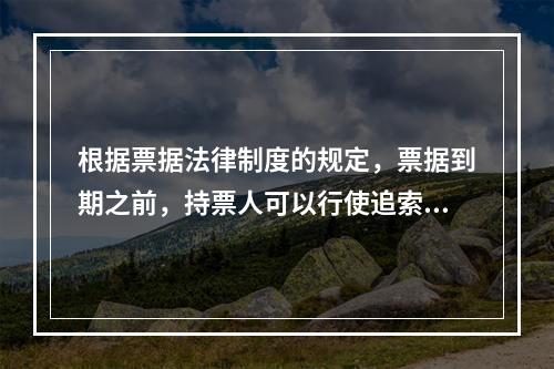 根据票据法律制度的规定，票据到期之前，持票人可以行使追索权的