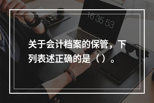 关于会计档案的保管，下列表述正确的是（ ）。