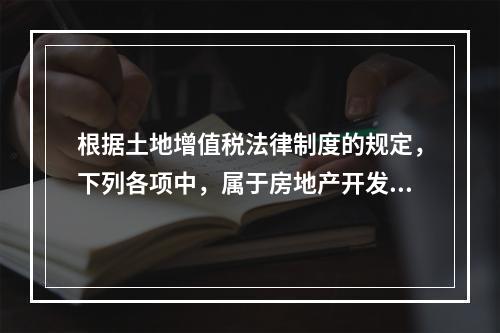 根据土地增值税法律制度的规定，下列各项中，属于房地产开发成本