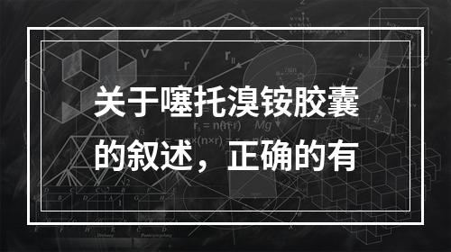 关于噻托溴铵胶囊的叙述，正确的有