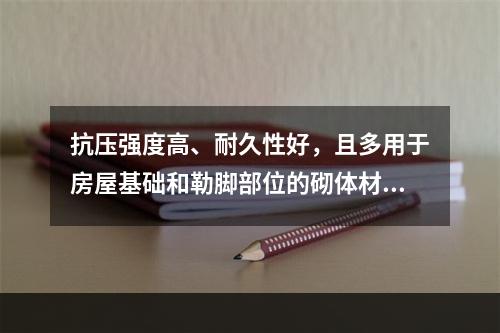 抗压强度高、耐久性好，且多用于房屋基础和勒脚部位的砌体材料是