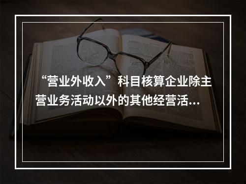 “营业外收入”科目核算企业除主营业务活动以外的其他经营活动实