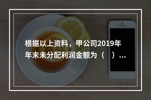 根据以上资料，甲公司2019年年末未分配利润金额为（　）万元