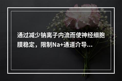 通过减少钠离子内流而使神经细胞膜稳定，限制Na+通道介导的发