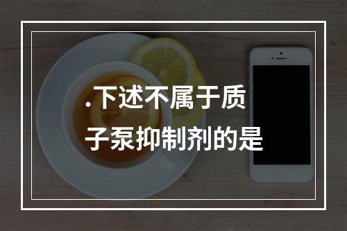 .下述不属于质子泵抑制剂的是