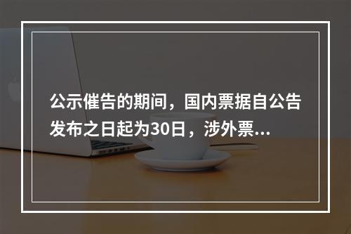 公示催告的期间，国内票据自公告发布之日起为30日，涉外票据可