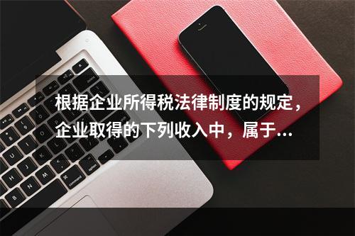 根据企业所得税法律制度的规定，企业取得的下列收入中，属于货币