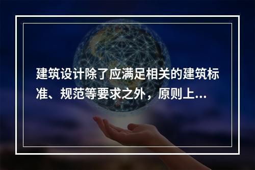 建筑设计除了应满足相关的建筑标准、规范等要求之外，原则上还应