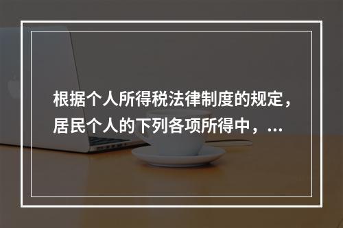 根据个人所得税法律制度的规定，居民个人的下列各项所得中，按次