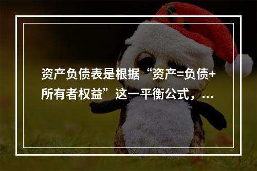 资产负债表是根据“资产=负债+所有者权益”这一平衡公式，按照