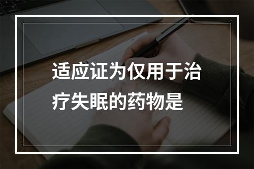 适应证为仅用于治疗失眠的药物是