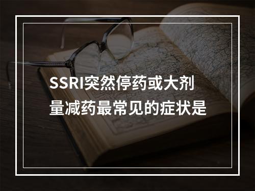 SSRI突然停药或大剂量减药最常见的症状是