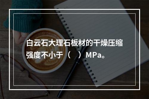 白云石大理石板材的干燥压缩强度不小于（　）MPa。