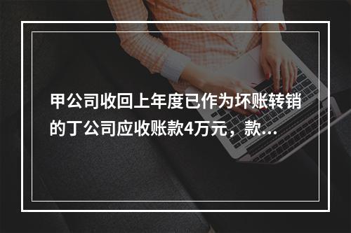 甲公司收回上年度已作为坏账转销的丁公司应收账款4万元，款项存