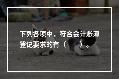 下列各项中，符合会计账簿登记要求的有（　　）。