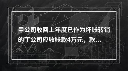 甲公司收回上年度已作为坏账转销的丁公司应收账款4万元，款项存