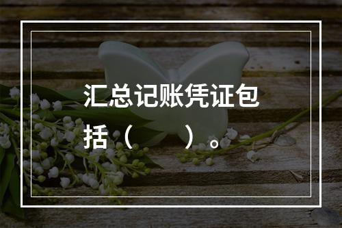 汇总记账凭证包括（　　）。