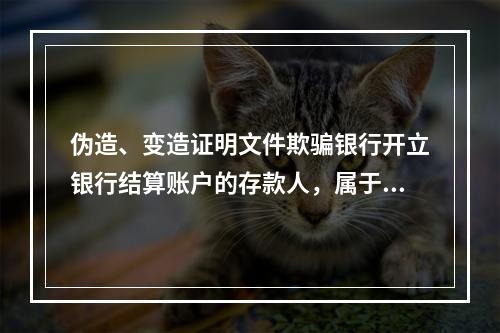 伪造、变造证明文件欺骗银行开立银行结算账户的存款人，属于非经